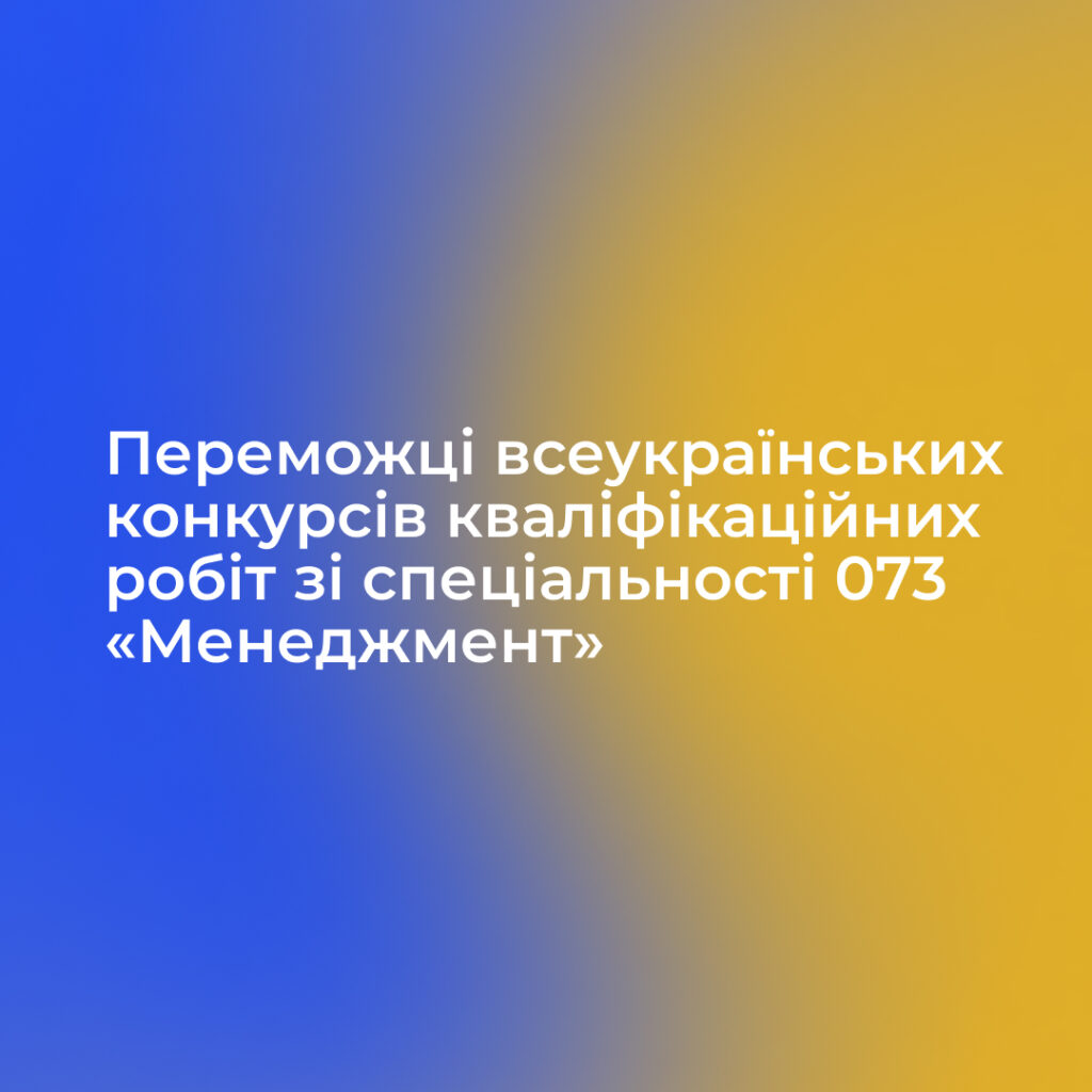 Вітаємо переможців всеукраїнських конкурсів кваліфікаційних робіт зі спеціальності 073 «Менеджмент»