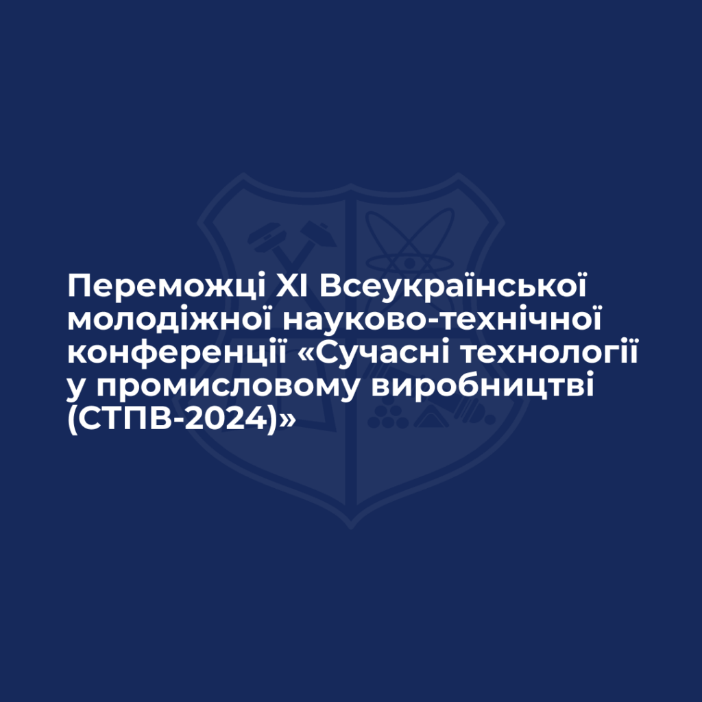Переможці XI Всеукраїнської молодіжної науково-технічної конференції «Сучасні технології у промисловому виробництві (СТПВ-2024)»