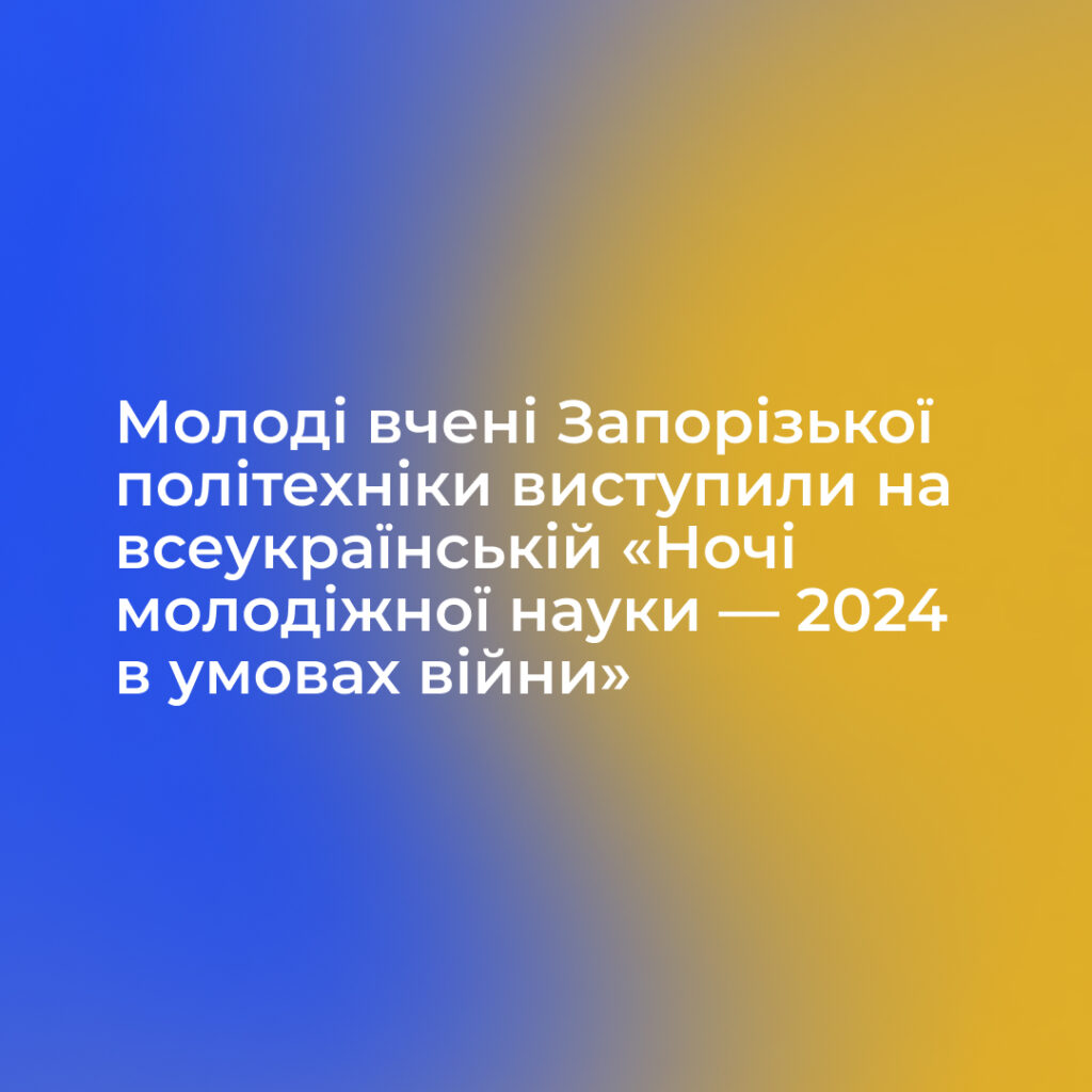 Молоді вчені Запорізької політехніки виступили на всеукраїнській «Ночі молодіжної науки — 2024 в умовах війни»