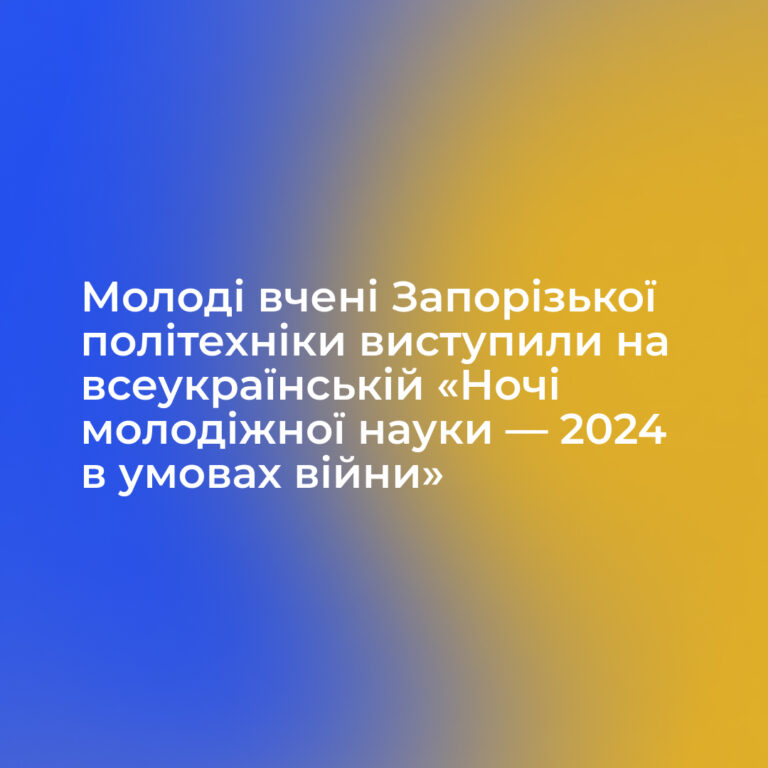 Молоді вчені Запорізької політехніки виступили на всеукраїнській «Ночі молодіжної науки — 2024 в умовах війни»