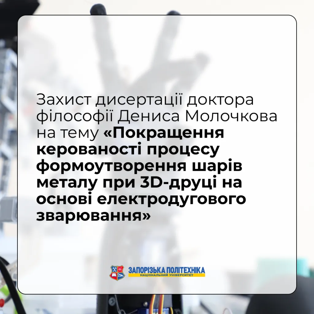 Defense of the dissertation of Doctor of Philosophy Denys Molochkov on the topic «Improving the controllability of the process of forming metal layers during 3D printing based on electric arc welding»