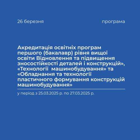 Акредитація освітніх програм першого (бакалавр) рівня вищої освіти «Відновлення та підвищення зносостійкості деталей і конструкцій», «Технології машинобудування» та «Обладнання та технології пластичного формування конструкцій машинобудування»