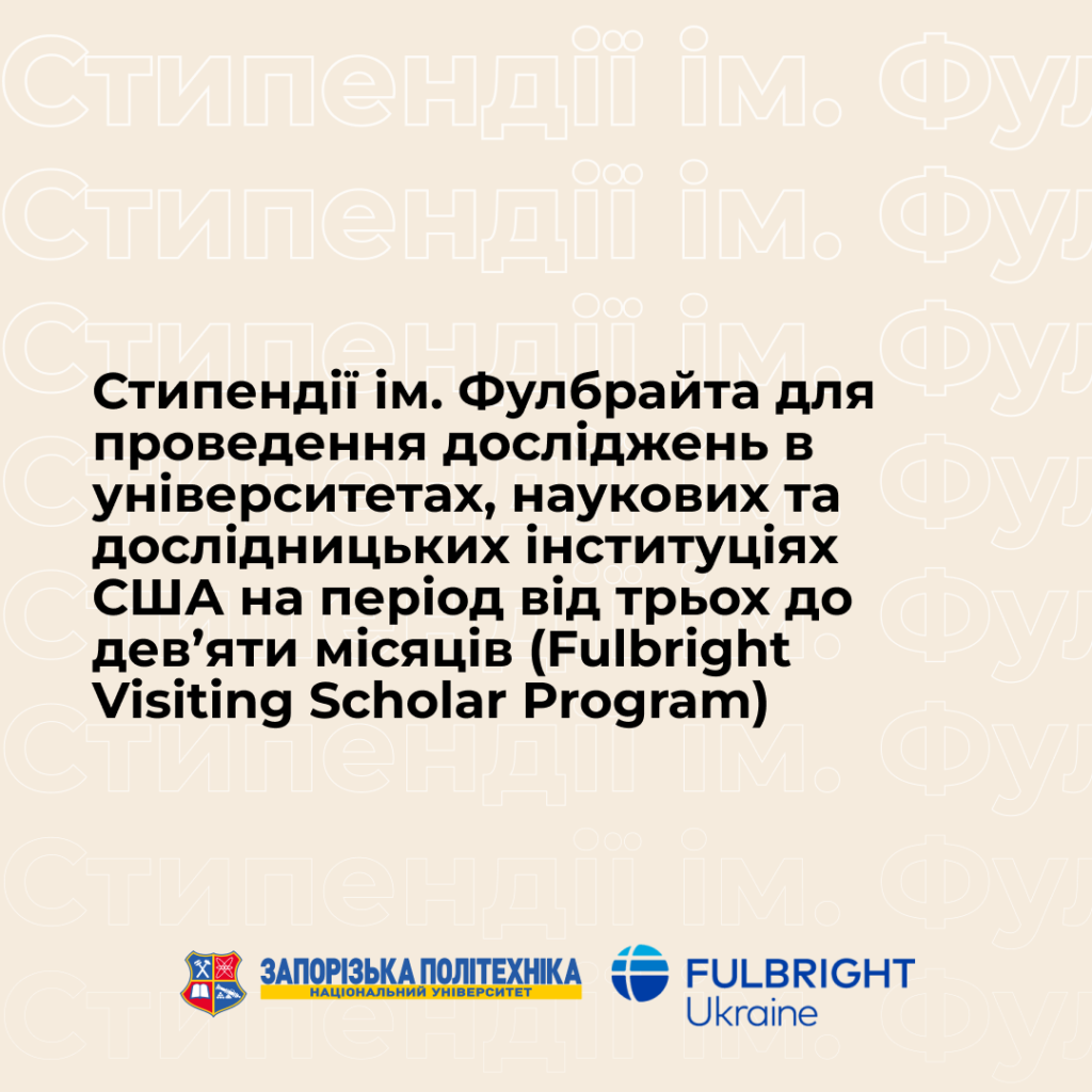 Стипендії ім. Фулбрайта для  проведення досліджень в університетах, наукових та дослідницьких інституціях США на період від трьох до дев’яти місяців (Fulbright Visiting Scholar Program)